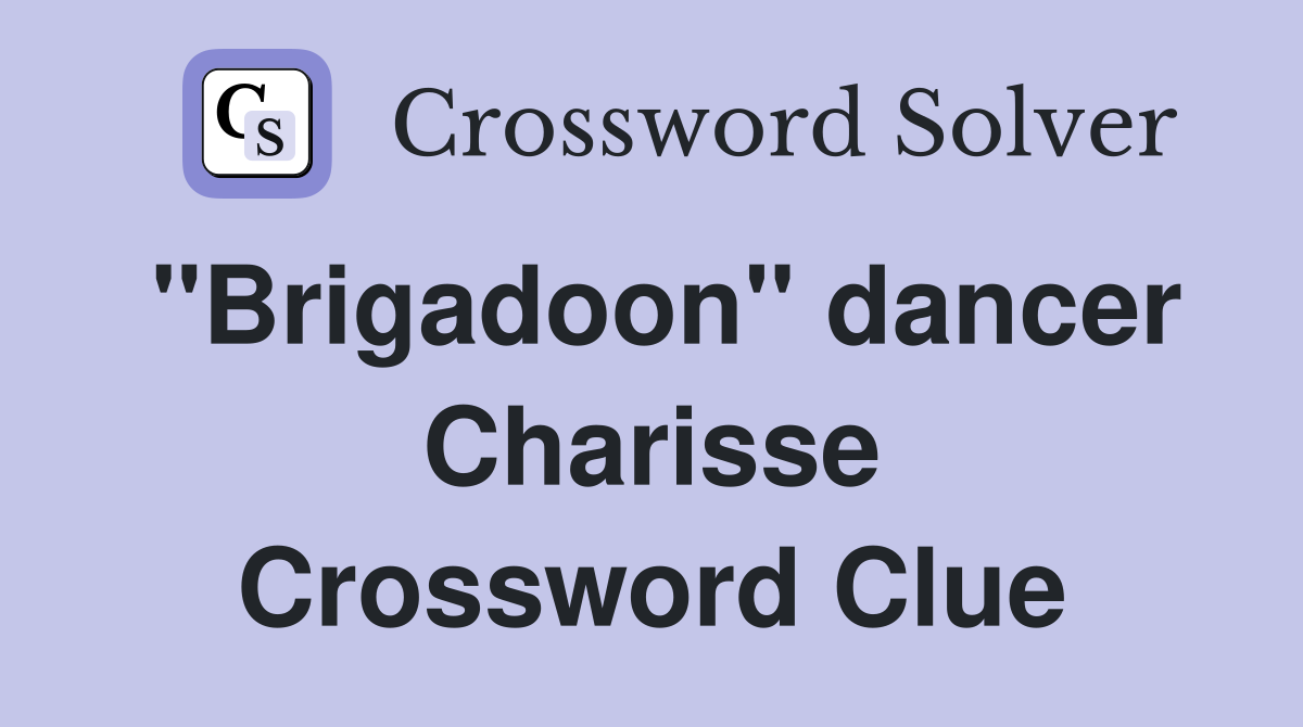 "Brigadoon" dancer Charisse Crossword Clue