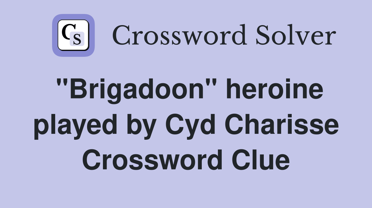 "Brigadoon" heroine played by Cyd Charisse Crossword Clue