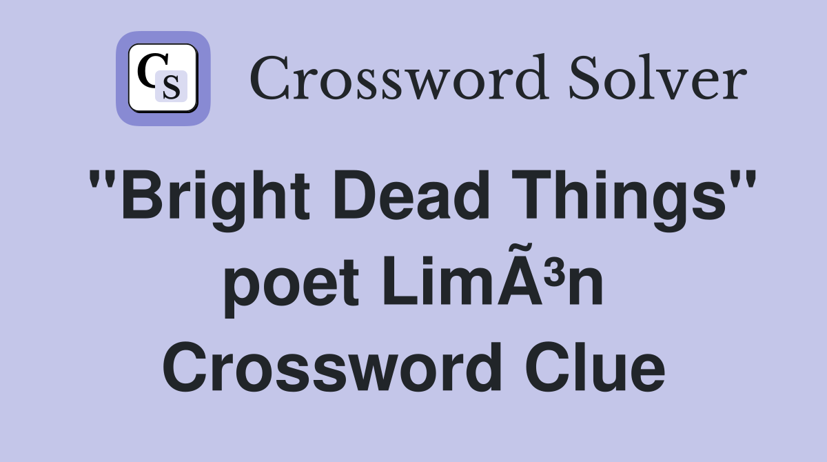 "Bright Dead Things" poet LimÃ³n Crossword Clue