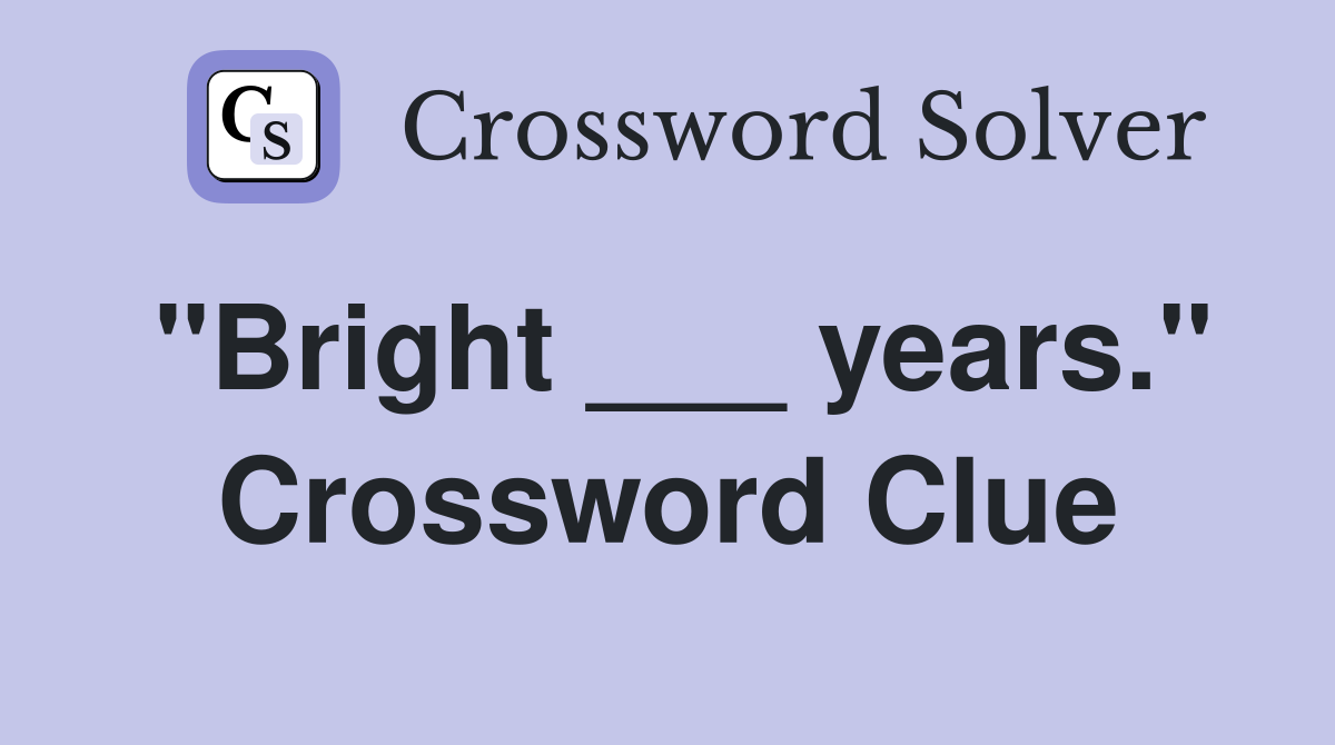 "Bright ___ years." Crossword Clue