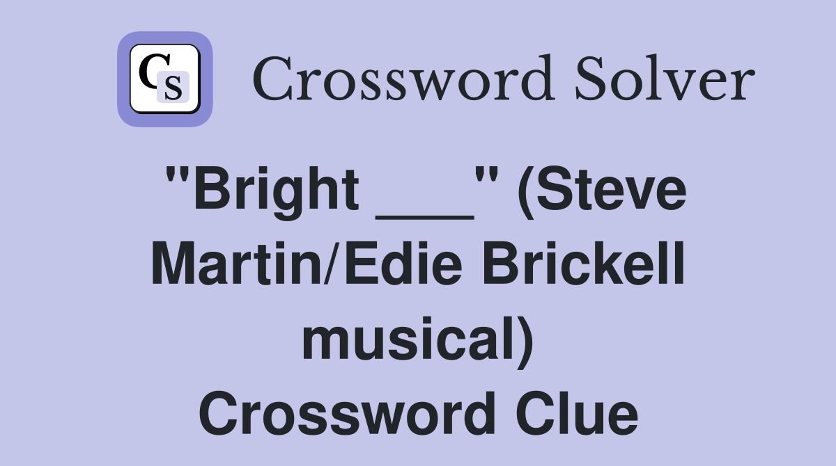 "Bright ___" (Steve Martin/Edie Brickell musical) Crossword Clue