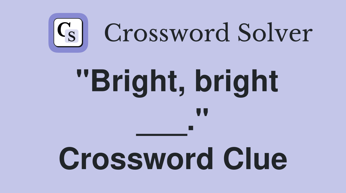 "Bright, bright ___." Crossword Clue