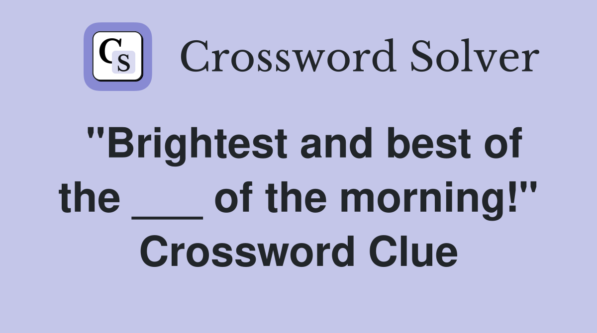 "Brightest and best of the ___ of the morning!" Crossword Clue