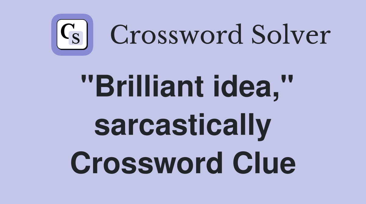 "Brilliant idea," sarcastically Crossword Clue