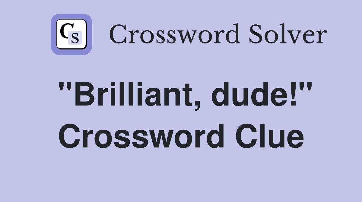 "Brilliant, dude!" Crossword Clue