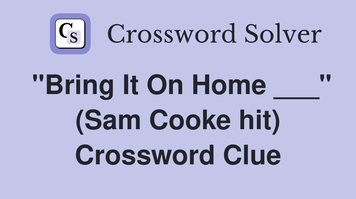 "Bring It On Home ___" (Sam Cooke hit) Crossword Clue