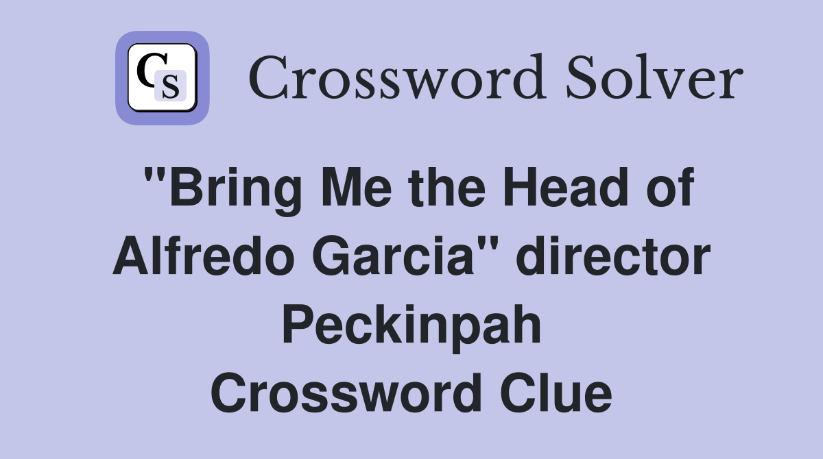"Bring Me the Head of Alfredo Garcia" director Peckinpah Crossword Clue