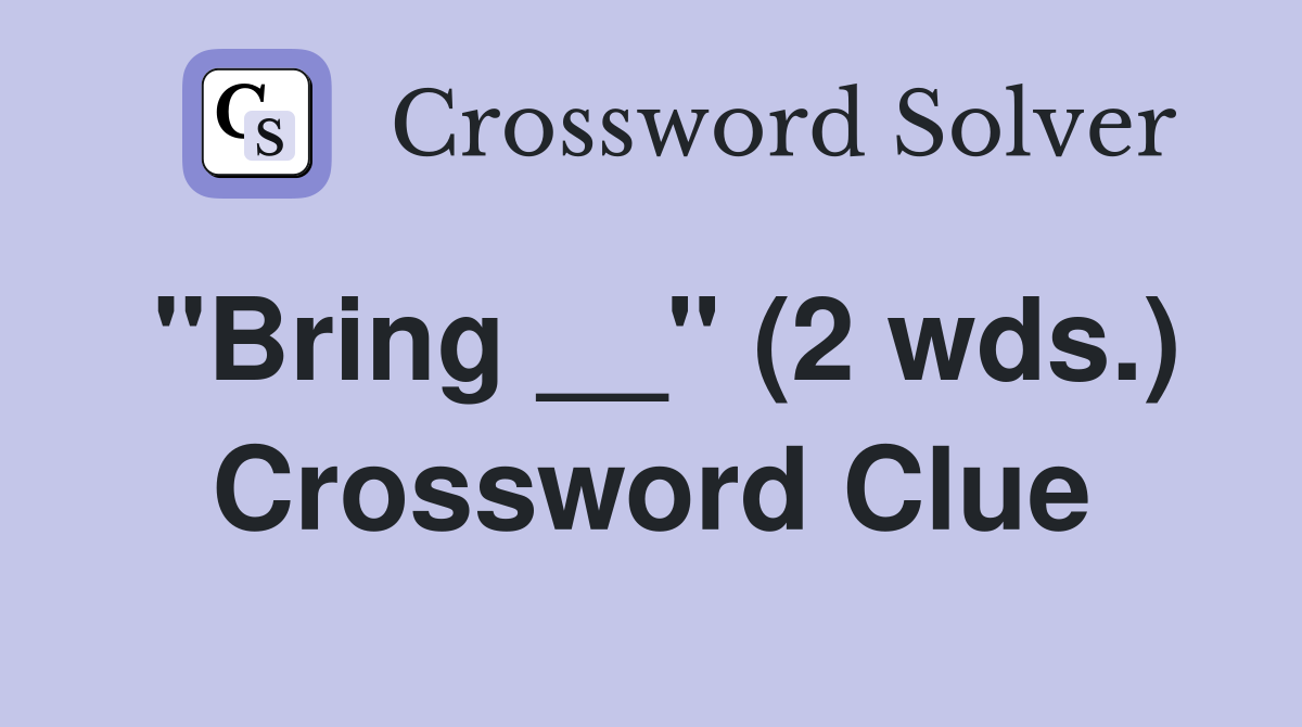 "Bring __" (2 wds.) Crossword Clue