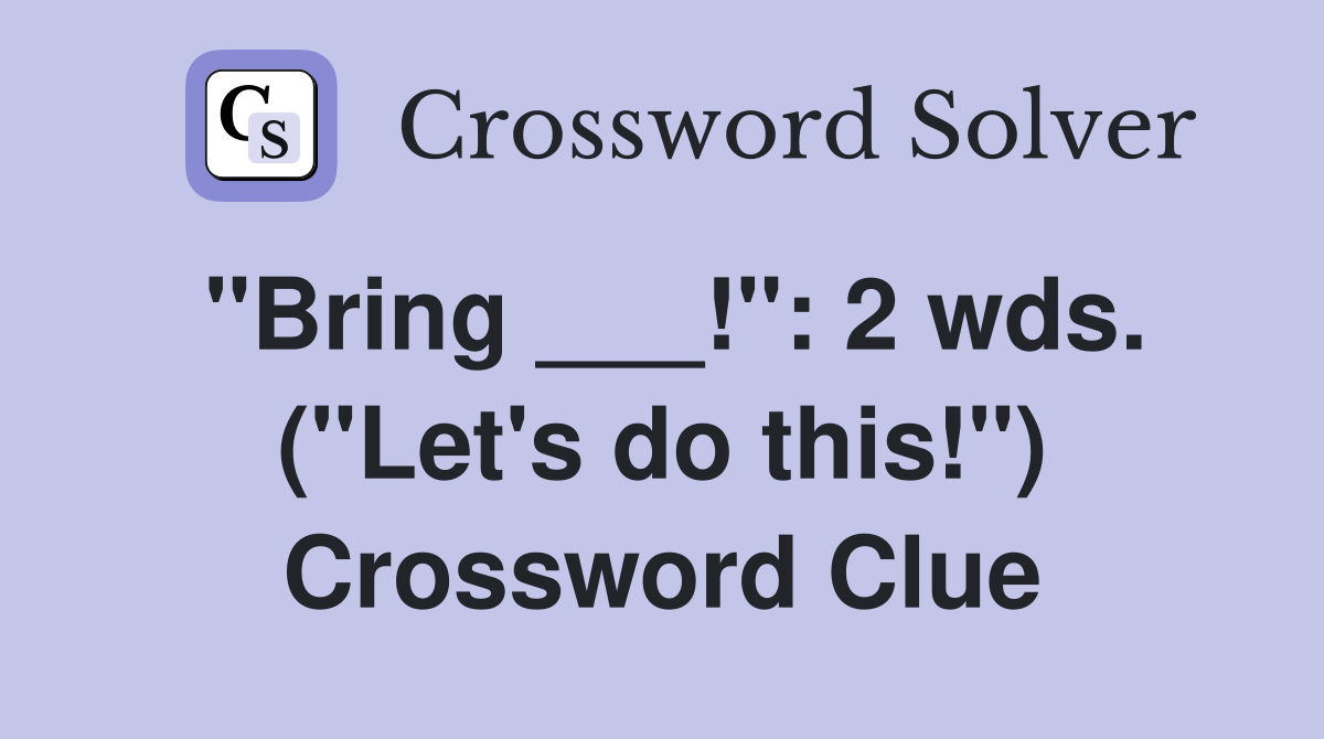 "Bring ___!": 2 wds. ("Let's do this!") Crossword Clue