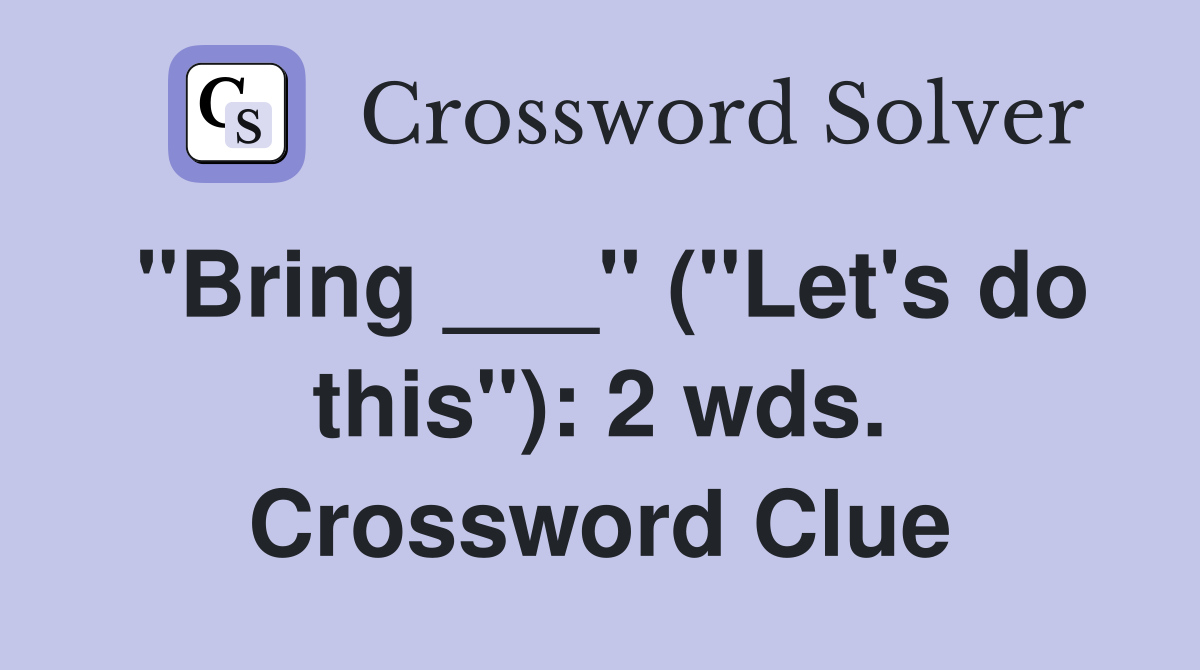 "Bring ___" ("Let's do this"): 2 wds. Crossword Clue