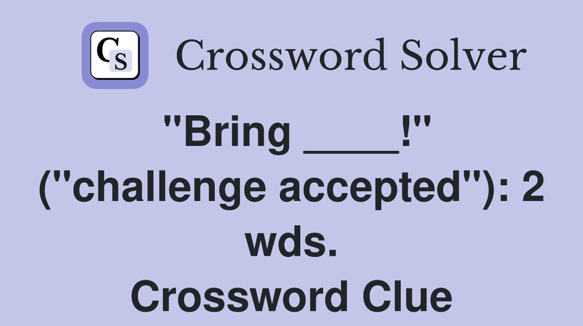 "Bring ____!" ("challenge accepted"): 2 wds. Crossword Clue
