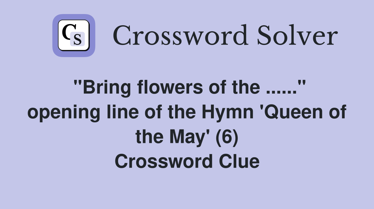 "Bring flowers of the ......" opening line of the Hymn 'Queen of the May' (6) Crossword Clue