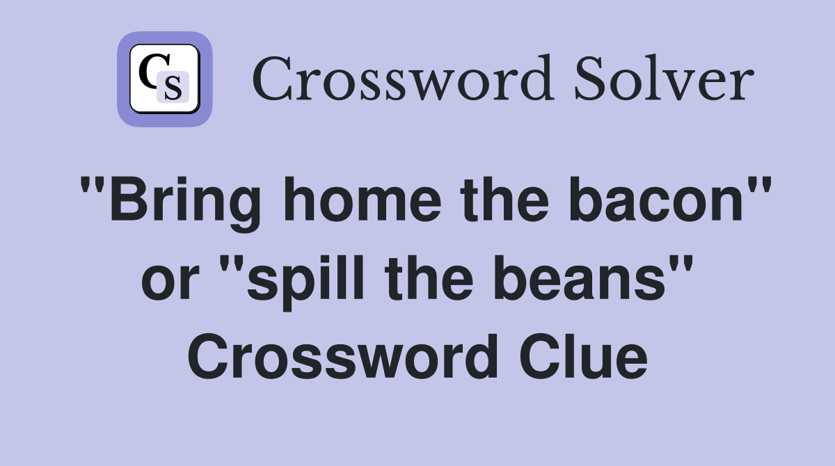 "Bring home the bacon" or "spill the beans" Crossword Clue