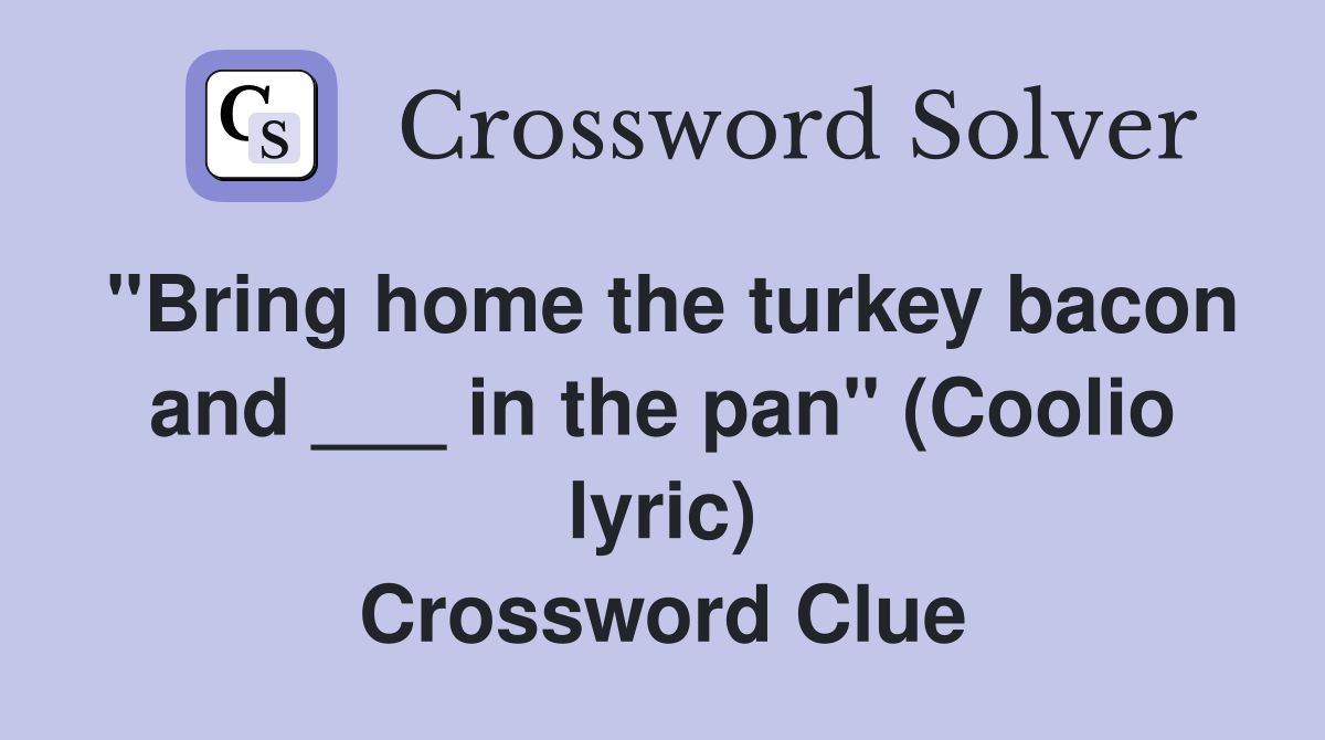 "Bring home the turkey bacon and ___ in the pan" (Coolio lyric) Crossword Clue