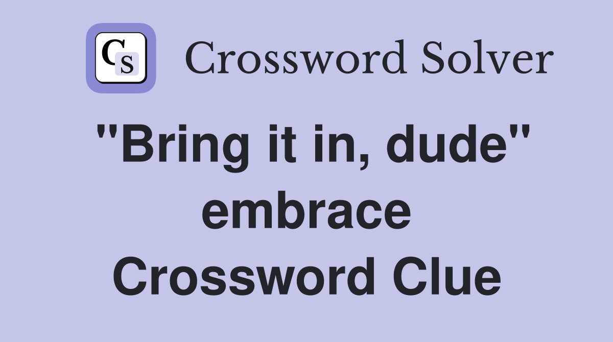 "Bring it in, dude" embrace Crossword Clue