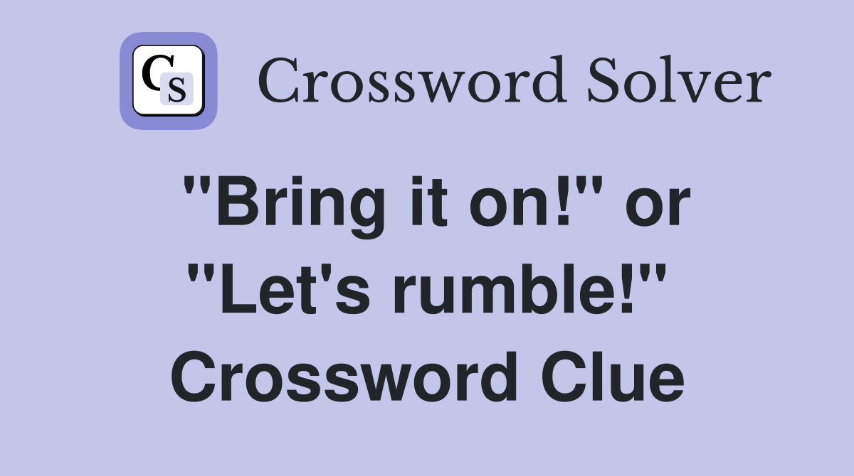 "Bring it on!" or "Let's rumble!" Crossword Clue