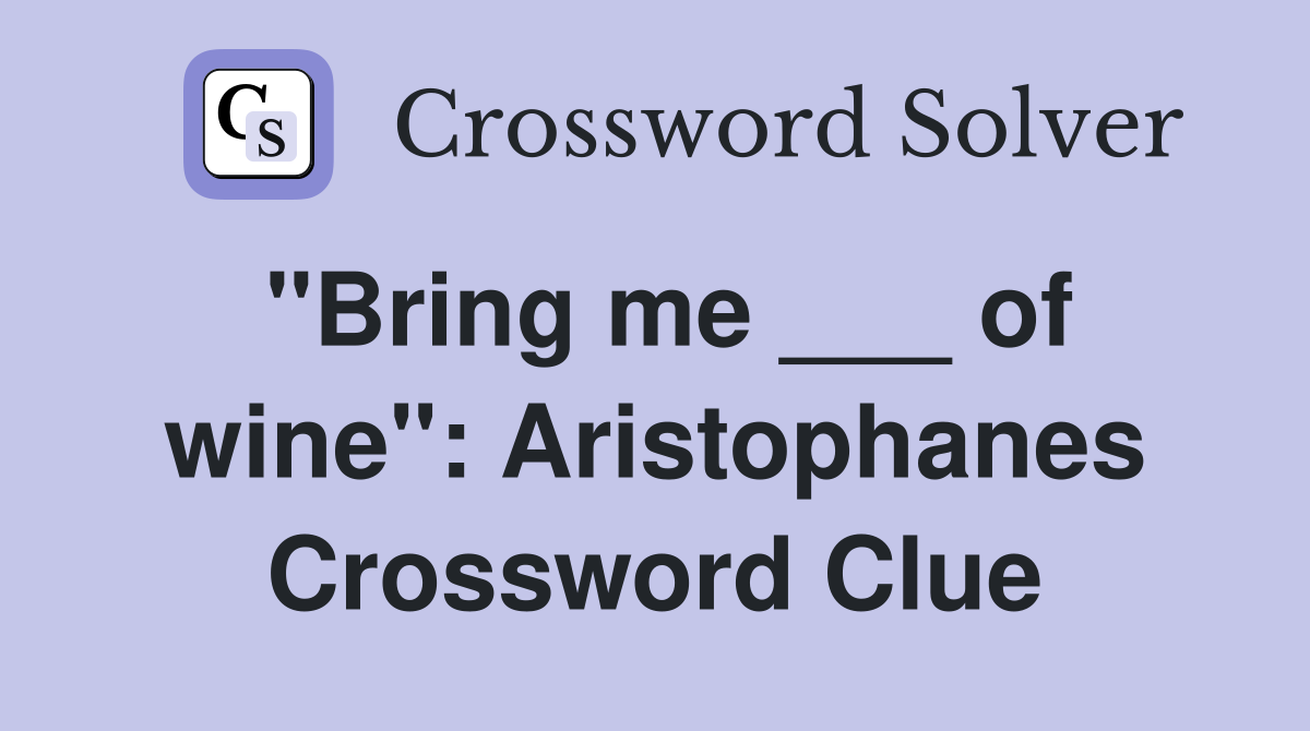"Bring me ___ of wine": Aristophanes Crossword Clue
