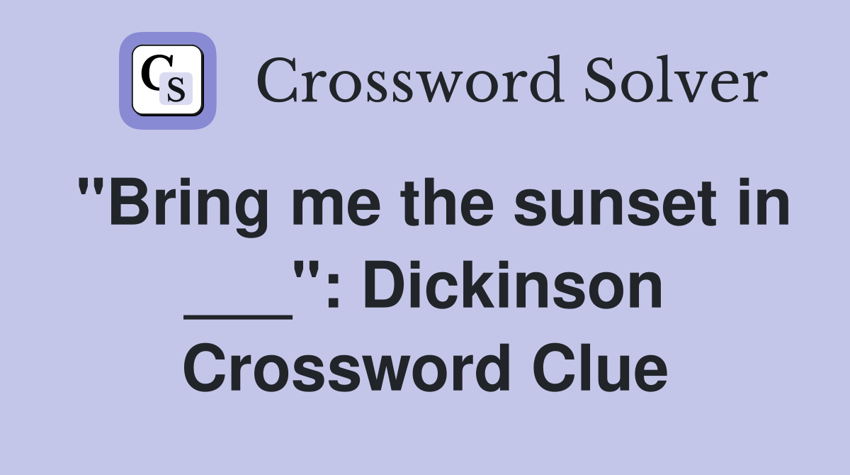 "Bring me the sunset in ___": Dickinson Crossword Clue