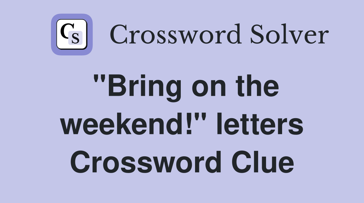 "Bring on the weekend!" letters Crossword Clue