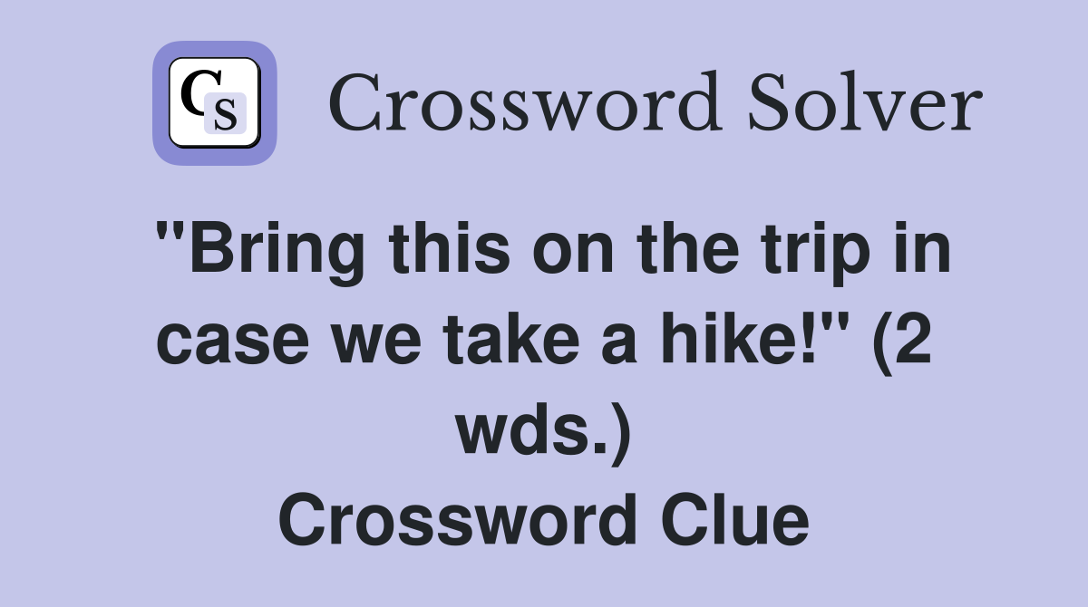 "Bring this on the trip in case we take a hike!" (2 wds.) Crossword Clue