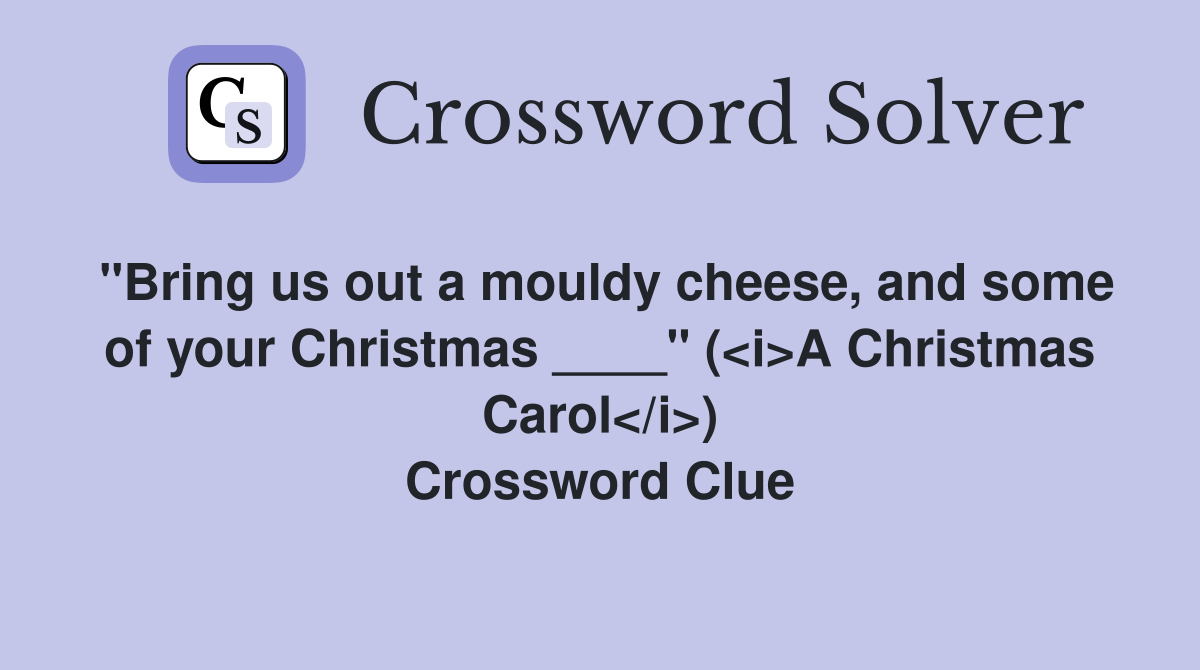 "Bring us out a mouldy cheese, and some of your Christmas ____" (<i>A Christmas Carol</i>) Crossword Clue