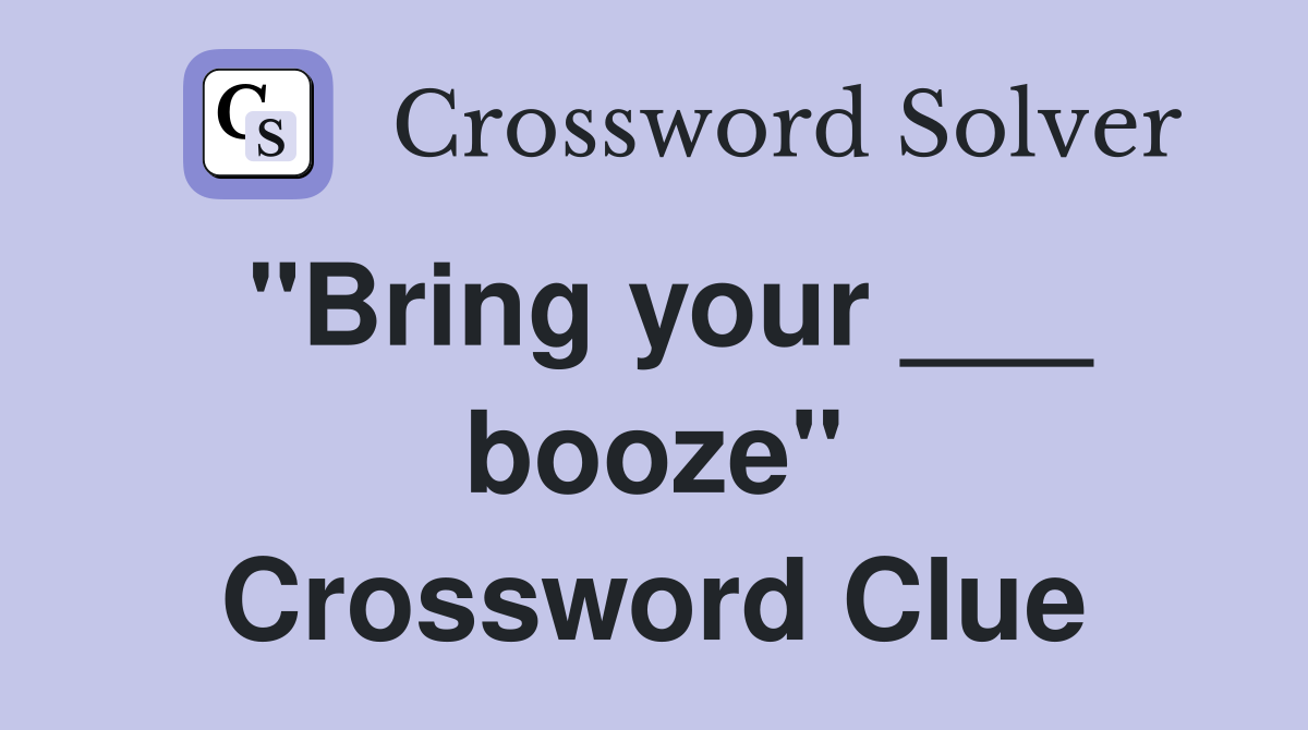 "Bring your ___ booze" Crossword Clue