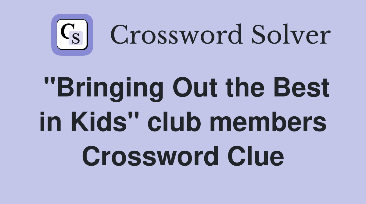 "Bringing Out the Best in Kids" club members Crossword Clue