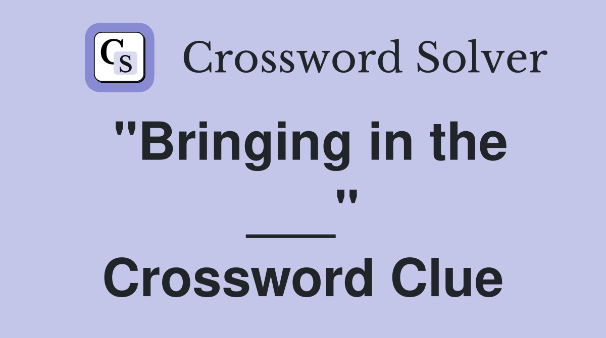 "Bringing in the ___" Crossword Clue