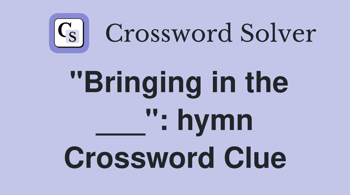 "Bringing in the ___": hymn Crossword Clue