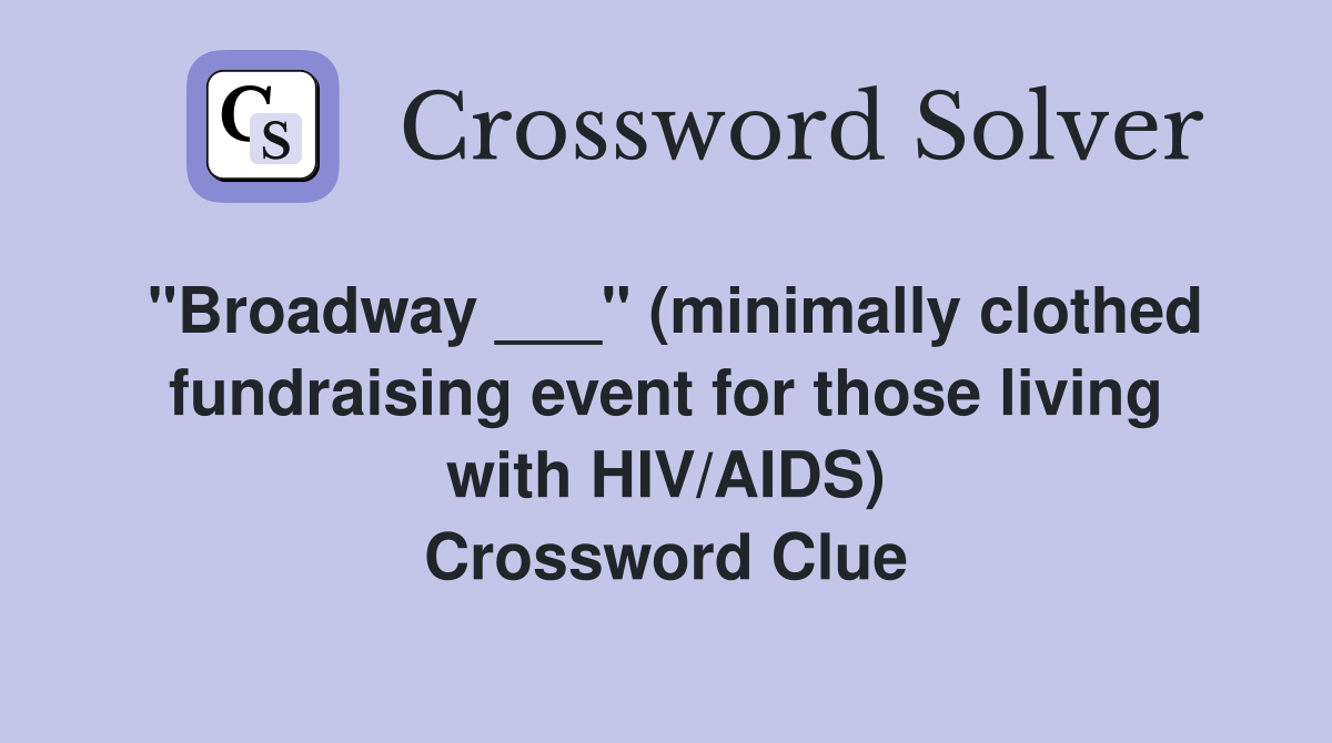 "Broadway ___" (minimally clothed fundraising event for those living with HIV/AIDS) Crossword Clue