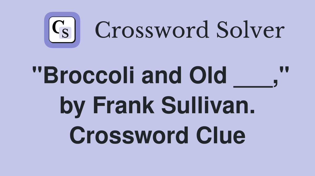 "Broccoli and Old ___," by Frank Sullivan. Crossword Clue