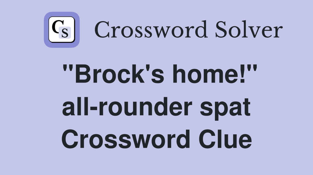 "Brock's home!" all-rounder spat Crossword Clue