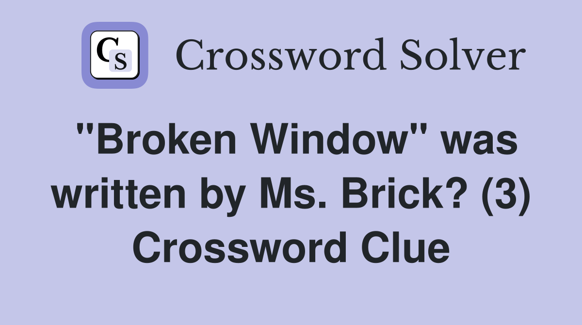 "Broken Window" was written by Ms. Brick? (3) Crossword Clue