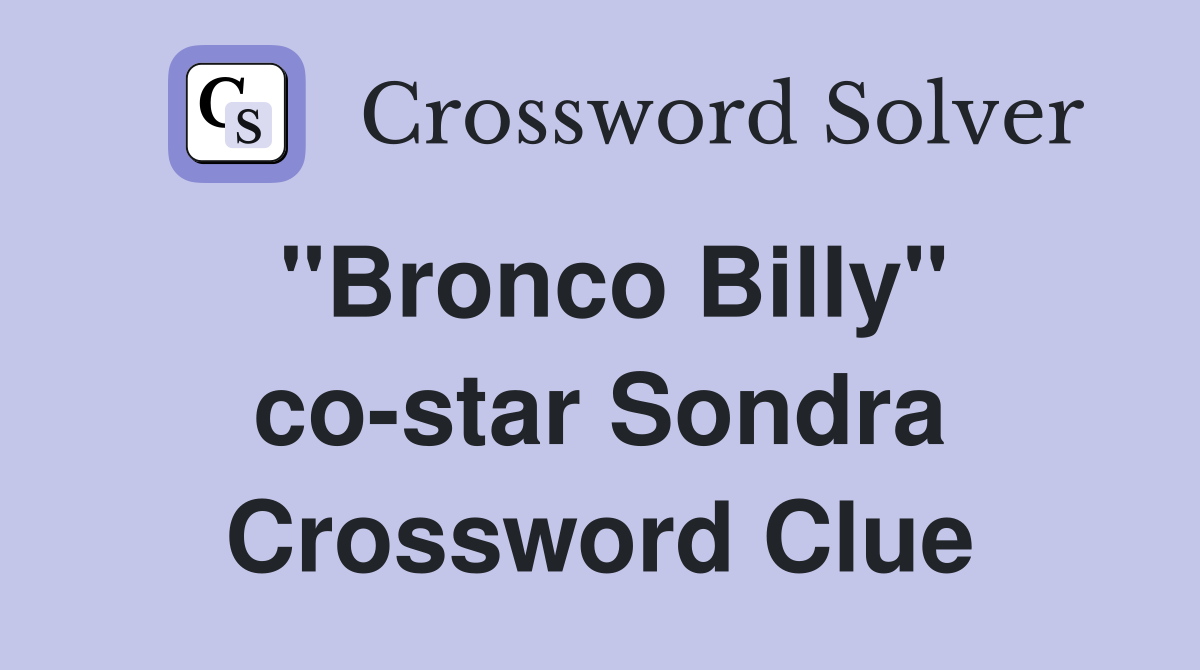 "Bronco Billy" co-star Sondra Crossword Clue