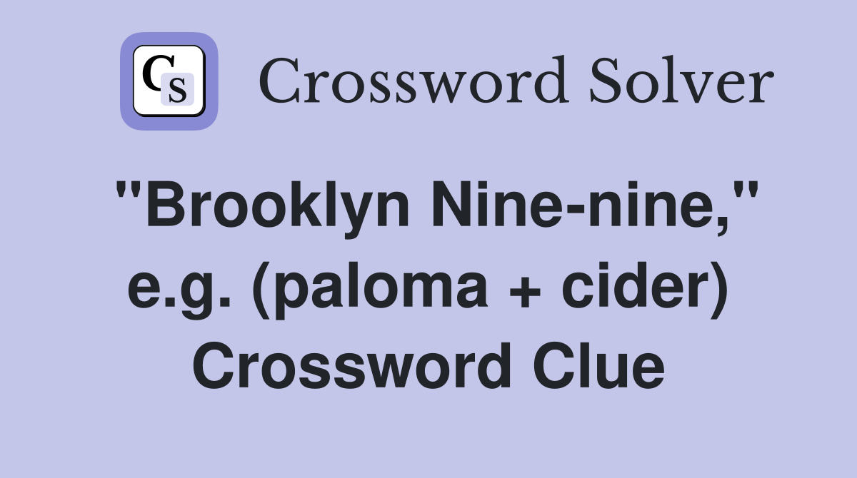 "Brooklyn Nine-nine," e.g. (paloma + cider) Crossword Clue