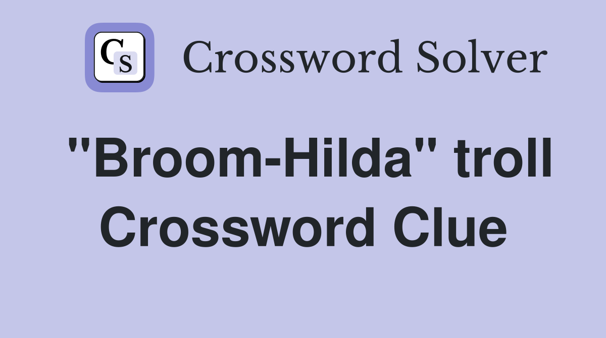 "Broom-Hilda" troll Crossword Clue
