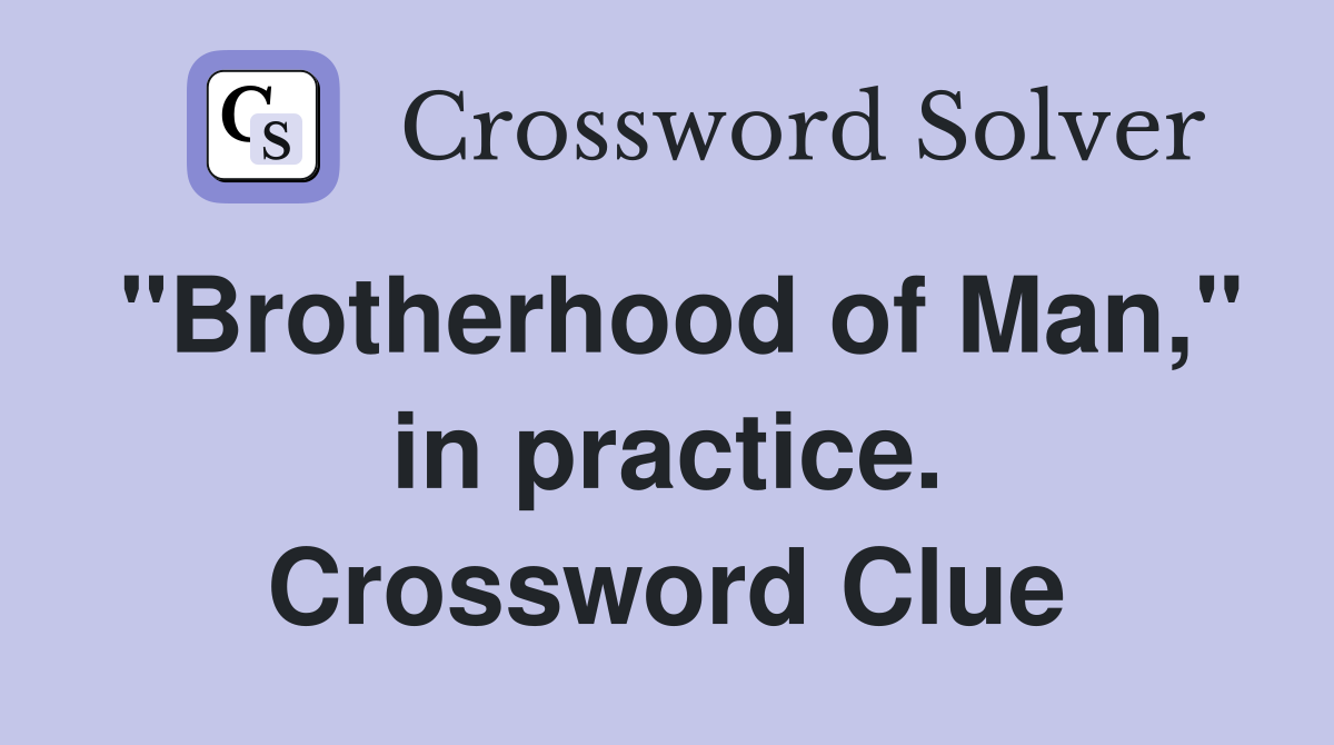 "Brotherhood of Man," in practice. Crossword Clue
