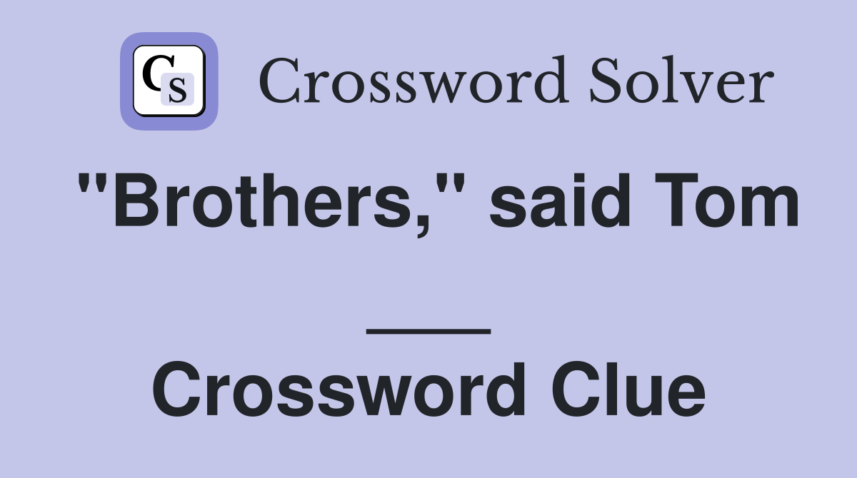 "Brothers," said Tom ___ Crossword Clue