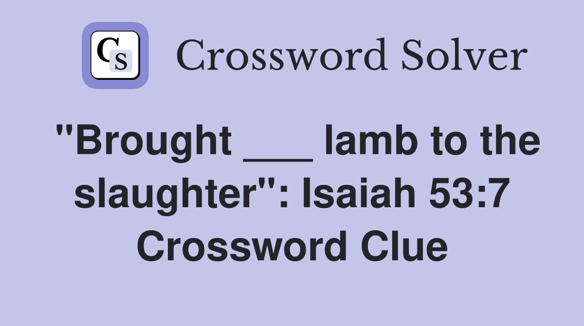 "Brought ___ lamb to the slaughter": Isaiah 53:7 Crossword Clue