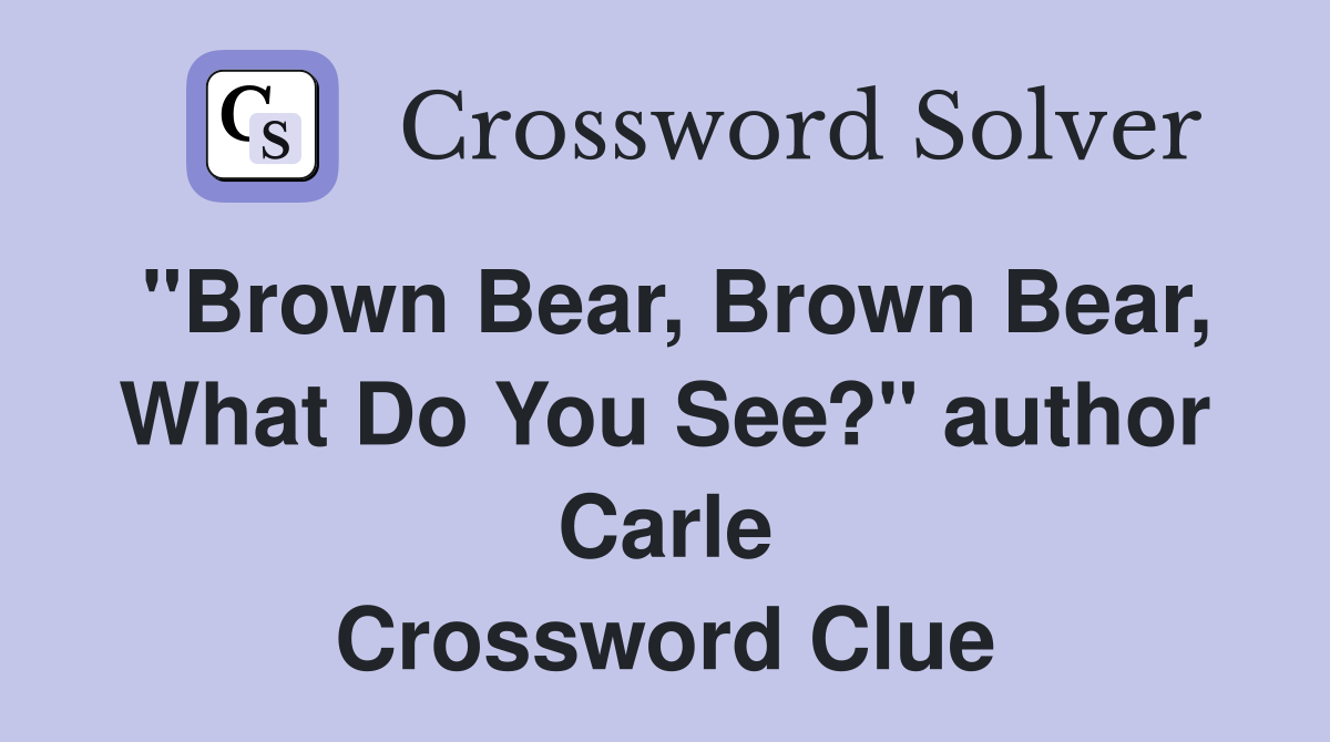 "Brown Bear, Brown Bear, What Do You See?" author Carle Crossword Clue