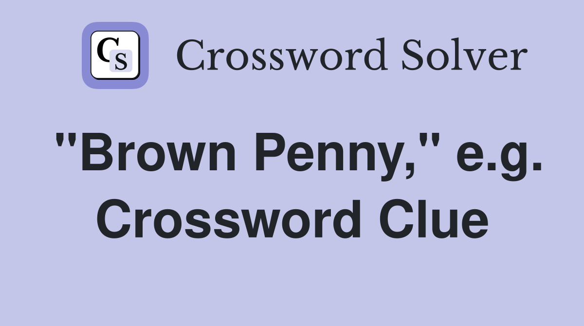 "Brown Penny," e.g. Crossword Clue
