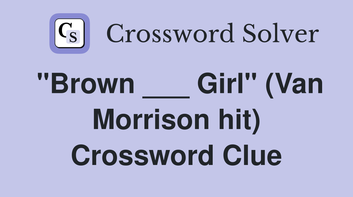 "Brown ___ Girl" (Van Morrison hit) Crossword Clue