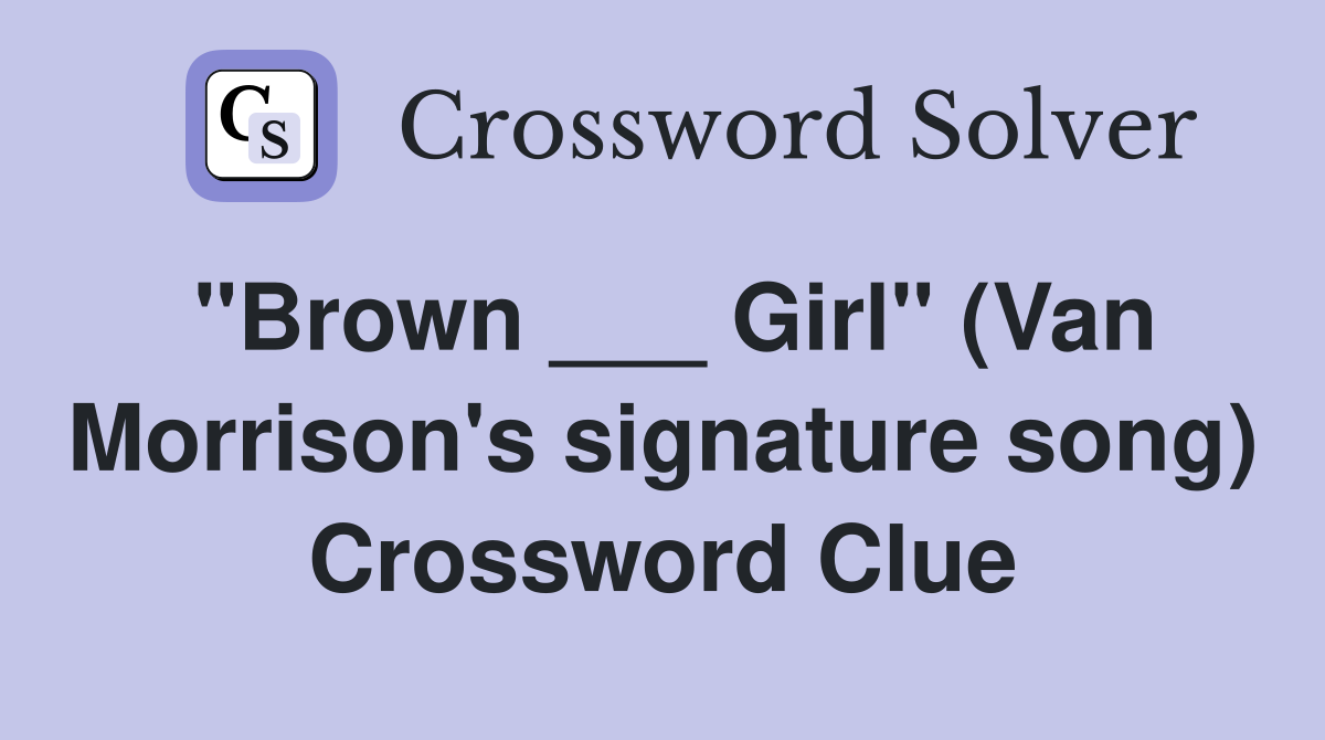 "Brown ___ Girl" (Van Morrison's signature song) Crossword Clue