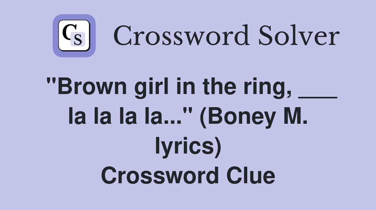 "Brown girl in the ring, ___ la la la la..." (Boney M. lyrics) Crossword Clue