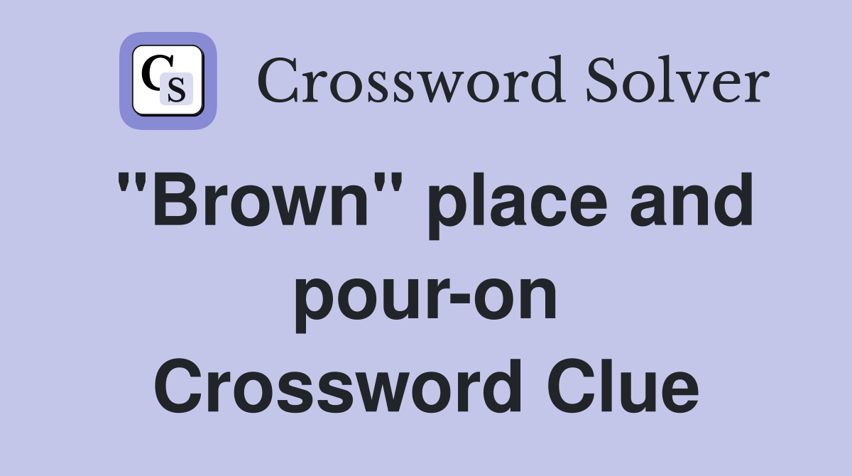 "Brown" place and pour-on Crossword Clue