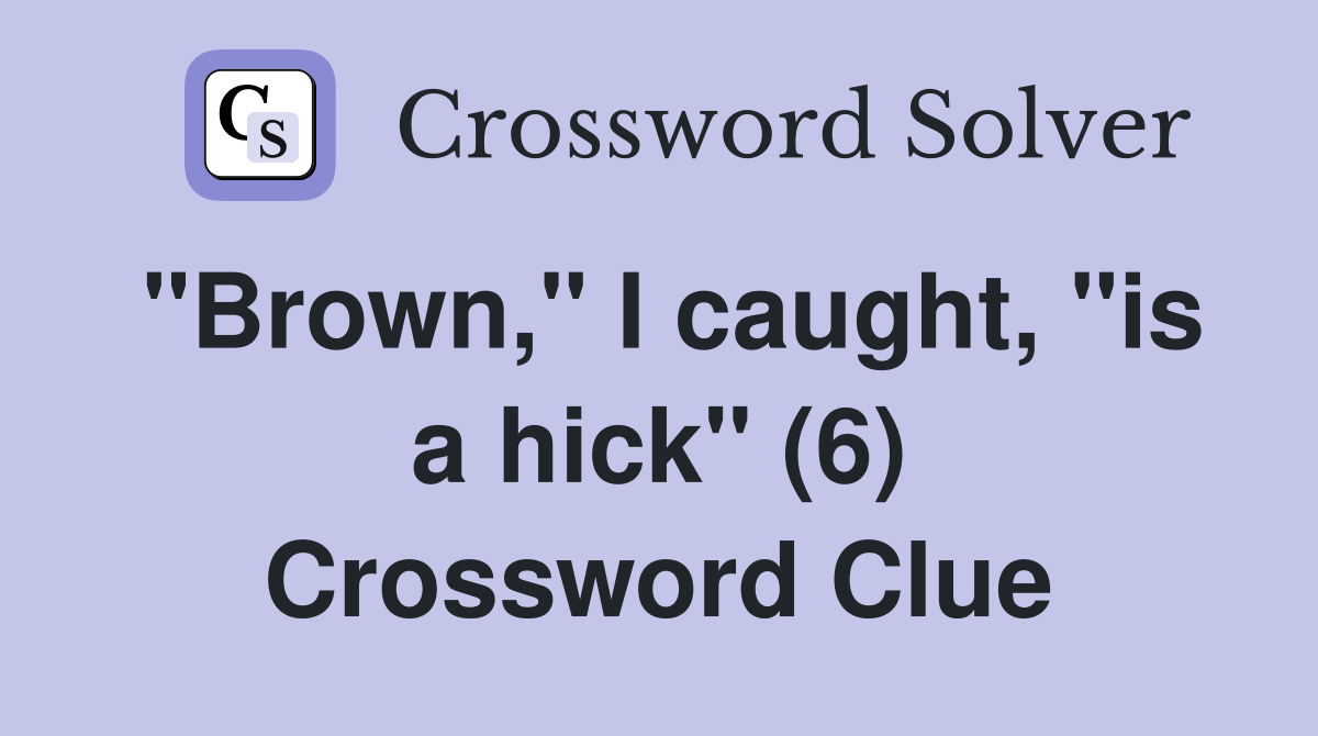 "Brown," I caught, "is a hick" (6) Crossword Clue