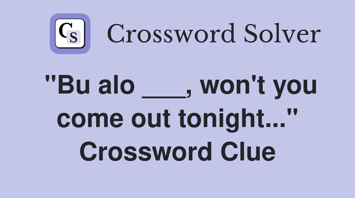 "Bu alo ___, won't you come out tonight..." Crossword Clue