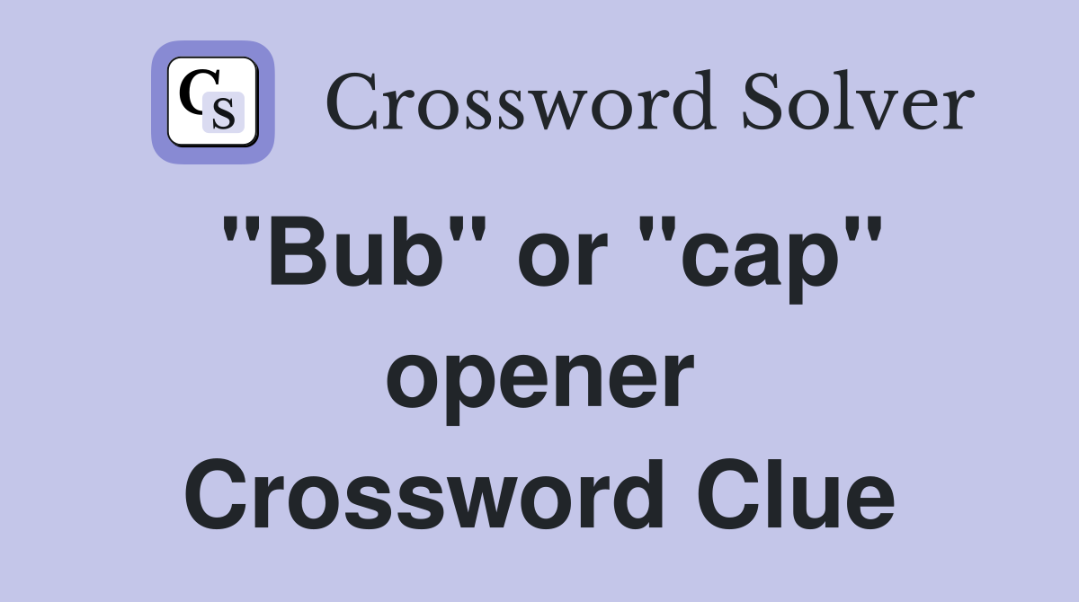"Bub" or "cap" opener Crossword Clue