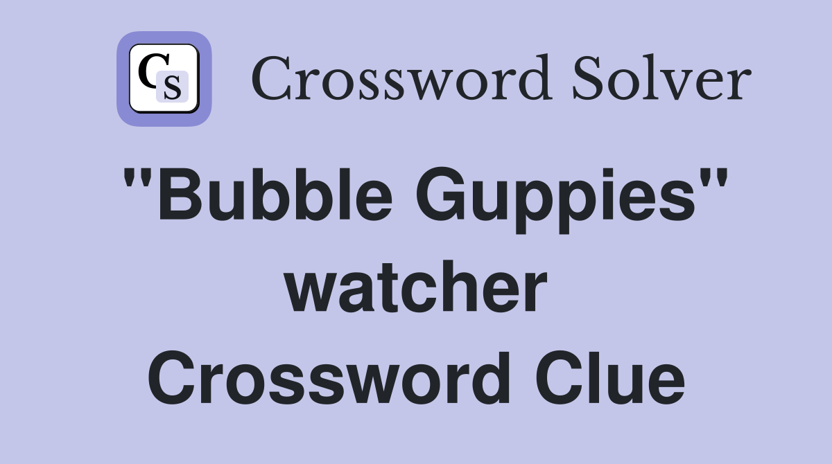 "Bubble Guppies" watcher Crossword Clue