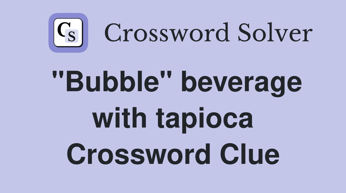 "Bubble" beverage with tapioca Crossword Clue